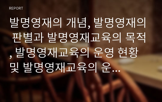 발명영재의 개념, 발명영재의 판별과 발명영재교육의 목적, 발명영재교육의 운영 현황 및 발명영재교육의 운영 사례로 본 향후 발명영재교육의 지원 방향과 발명영재교육의 시사점 분석(발명영재교육, 발명영재)