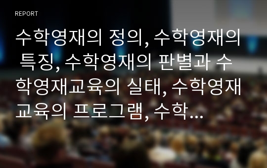 수학영재의 정의, 수학영재의 특징, 수학영재의 판별과 수학영재교육의 실태, 수학영재교육의 프로그램, 수학영재교육의 모형 및 외국의 수학영재교육 사례로 본 향후 수학영재교육의 개선 방안 분석(수학영재교육)