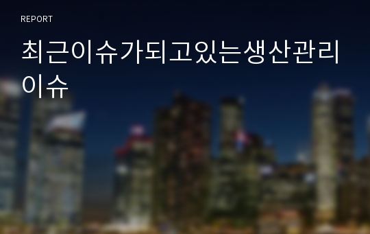 최근이슈가되고있는생산관리이슈