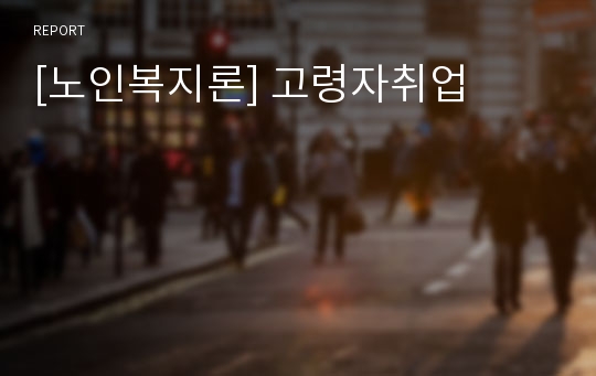 [노인복지론] 고령자취업