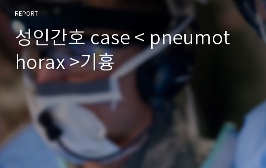 성인간호 case &lt; pneumothorax &gt;기흉