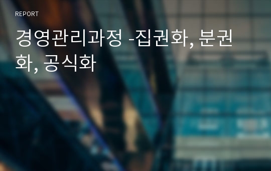 경영관리과정 -집권화, 분권화, 공식화