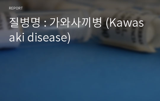 질병명 : 가와사끼병 (Kawasaki disease)