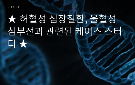 ★ 허혈성 심장질환, 울혈성 심부전과 관련된 케이스 스터디 ★