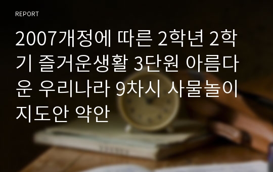 2007개정에 따른 2학년 2학기 즐거운생활 3단원 아름다운 우리나라 9차시 사물놀이 지도안 약안