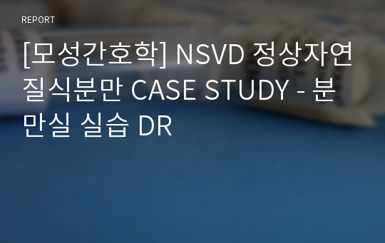 [모성간호학] NSVD 정상자연질식분만 CASE STUDY - 분만실 실습 DR