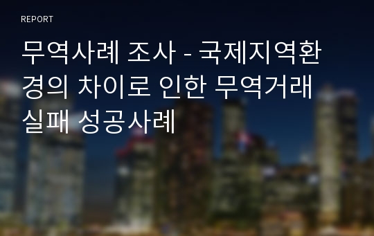 무역사례 조사 - 국제지역환경의 차이로 인한 무역거래 실패 성공사례