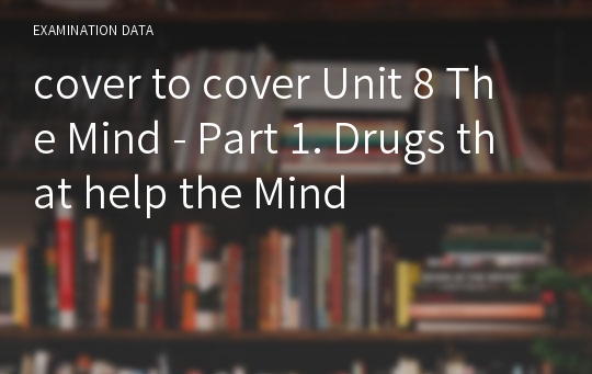 cover to cover Unit 8 The Mind - Part 1. Drugs that help the Mind