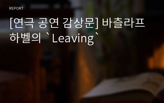 [연극 공연 감상문] 바츨라프 하벨의 `Leaving`