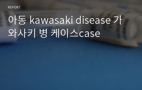 아동 kawasaki disease 가와사키 병 케이스case