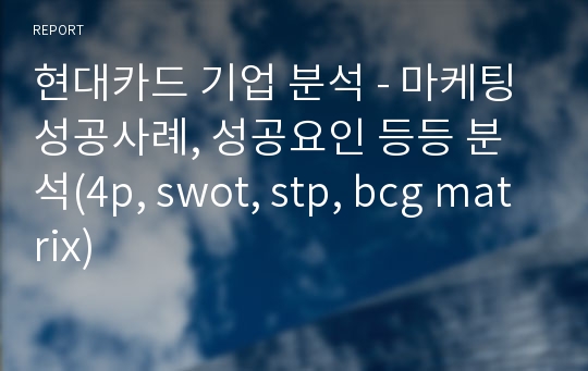 현대카드 기업 분석 - 마케팅성공사례, 성공요인 등등 분석(4p, swot, stp, bcg matrix)