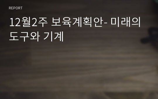 12월2주 보육계획안- 미래의 도구와 기계