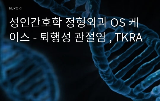 성인간호학 정형외과 OS 케이스 - 퇴행성 관절염 , TKRA