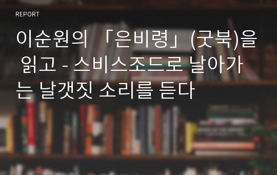 이순원의 「은비령」(굿북)을 읽고 - 스비스조드로 날아가는 날갯짓 소리를 듣다