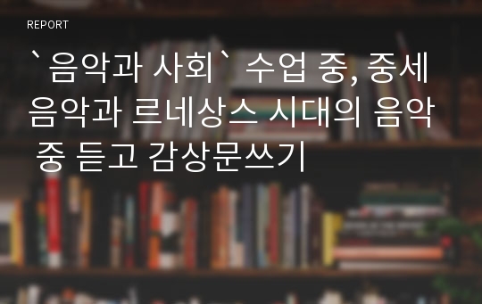 `음악과 사회` 수업 중, 중세음악과 르네상스 시대의 음악 중 듣고 감상문쓰기