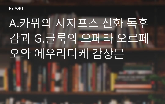 A.카뮈의 시지프스 신화 독후감과 G.글룩의 오페라 오르페오와 에우리디케 감상문