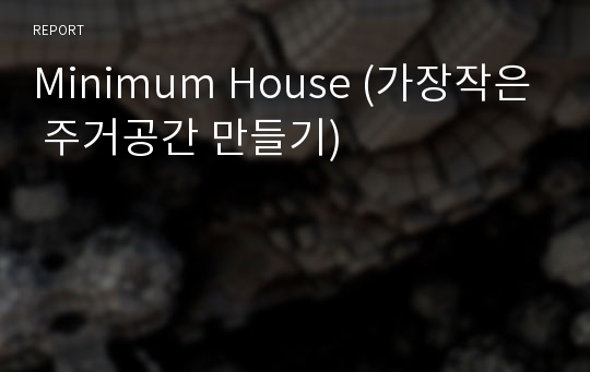 Minimum House (가장작은 주거공간 만들기)