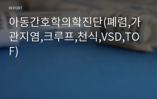 아동간호학의학진단(폐렴,가관지염,크루프,천식,VSD,TOF)