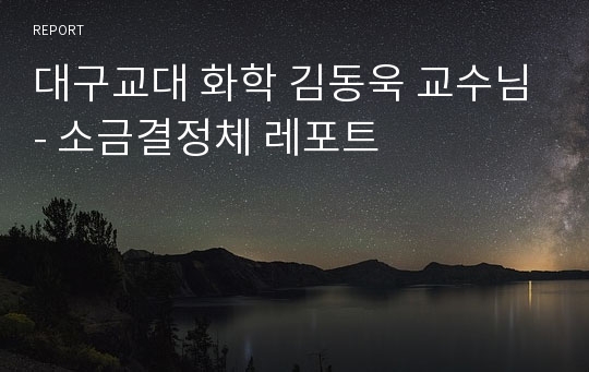 대구교대 화학 김동욱 교수님- 소금결정체 레포트