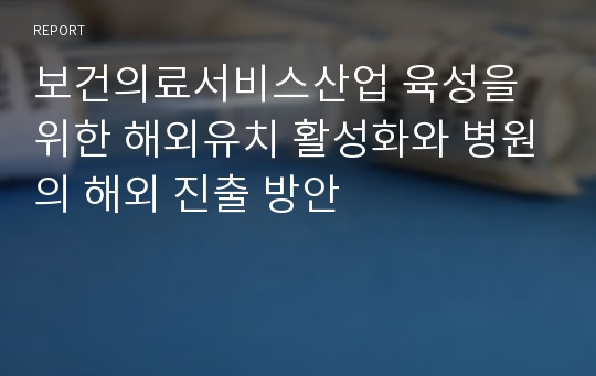 보건의료서비스산업 육성을 위한 해외유치 활성화와 병원의 해외 진출 방안