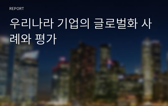 우리나라 기업의 글로벌화 사례와 평가