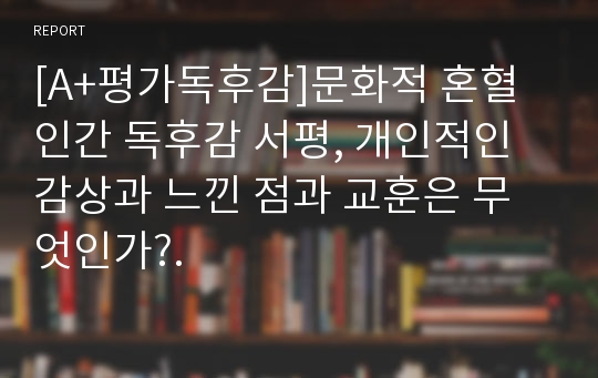 [A+평가독후감]문화적 혼혈인간 독후감 서평, 개인적인 감상과 느낀 점과 교훈은 무엇인가?.