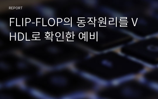 FLIP-FLOP의 동작원리를 VHDL로 확인한 예비