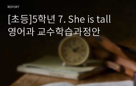 [초등]5학년 7. She is tall 영어과 교수학습과정안