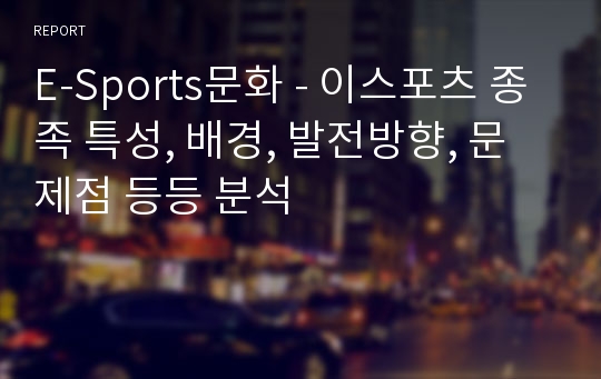 E-Sports문화 - 이스포츠 종족 특성, 배경, 발전방향, 문제점 등등 분석