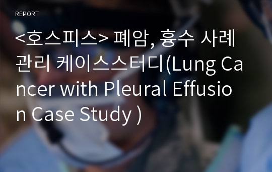 &lt;호스피스&gt; 폐암, 흉수 사례관리 케이스스터디(Lung Cancer with Pleural Effusion Case Study )