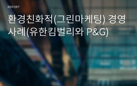 환경친화적(그린마케팅) 경영사례(유한킴벌리와 P&amp;G)