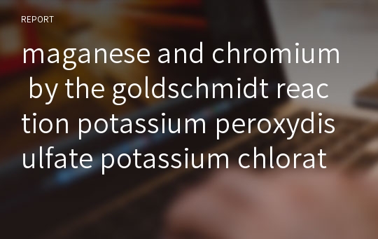 maganese and chromium by the goldschmidt reaction potassium peroxydisulfate potassium chlorate