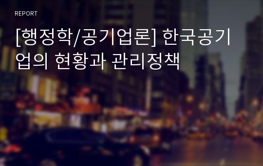 [행정학/공기업론] 한국공기업의 현황과 관리정책