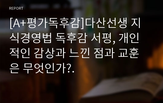 [A+평가독후감]다산선생 지식경영법 독후감 서평, 개인적인 감상과 느낀 점과 교훈은 무엇인가?.