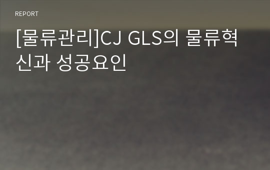 [물류관리]CJ GLS의 물류혁신과 성공요인