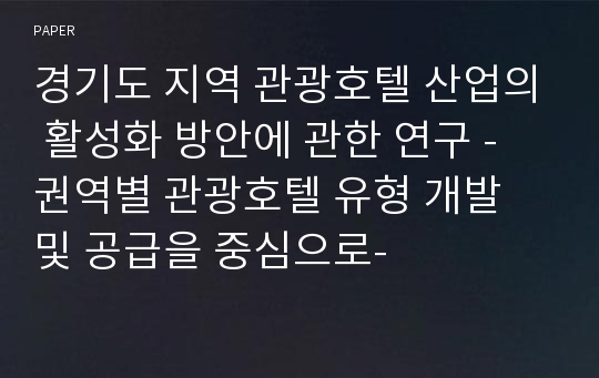 경기도 지역 관광호텔 산업의 활성화 방안에 관한 연구 - 권역별 관광호텔 유형 개발 및 공급을 중심으로-