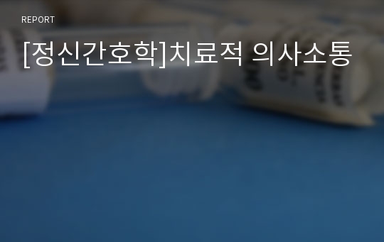 [정신간호학]치료적 의사소통