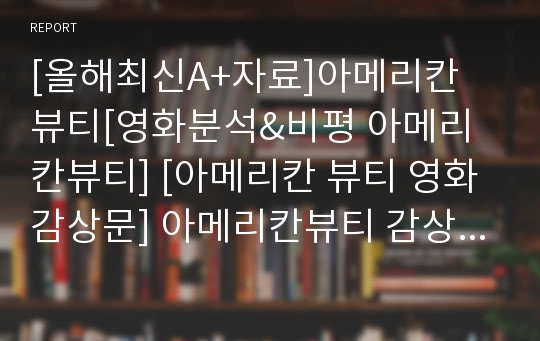 [올해최신A+자료]아메리칸 뷰티[영화분석&amp;비평 아메리칸뷰티] [아메리칸 뷰티 영화감상문] 아메리칸뷰티 감상문[아메리칸뷰티][아메리칸 뷰티 감상문]