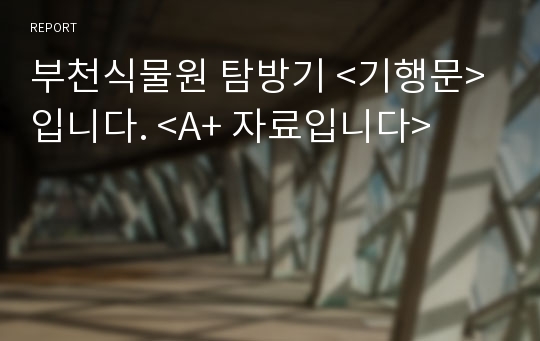 부천식물원 탐방기 &lt;기행문&gt; 입니다. &lt;A+ 자료입니다&gt;