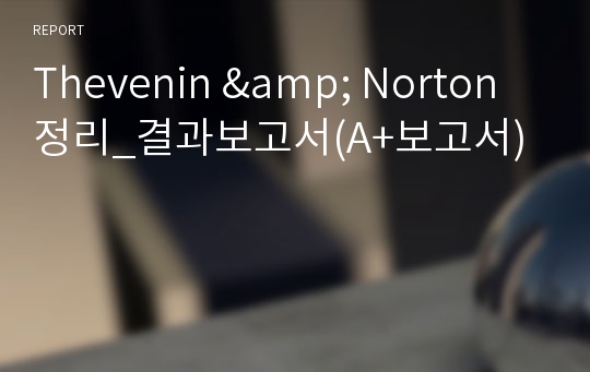 Thevenin &amp; Norton 정리_결과보고서(A+보고서)