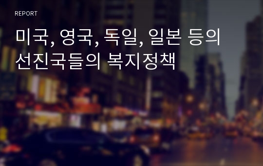 미국, 영국, 독일, 일본 등의 선진국들의 복지정책