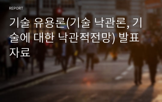 기술 유용론(기술 낙관론, 기술에 대한 낙관적전망) 발표 자료