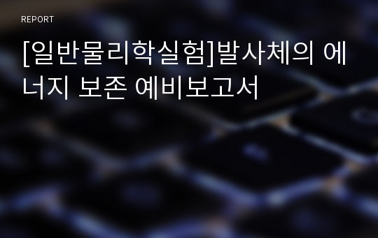 [일반물리학실험]발사체의 에너지 보존 예비보고서