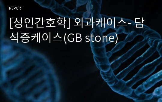[성인간호학] 외과케이스- 담석증케이스(GB stone)