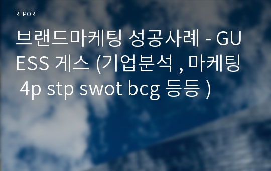 브랜드마케팅 성공사례 - GUESS 게스 (기업분석 , 마케팅 4p stp swot bcg 등등 )