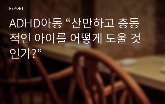 ADHD아동 “산만하고 충동적인 아이를 어떻게 도울 것인가?”