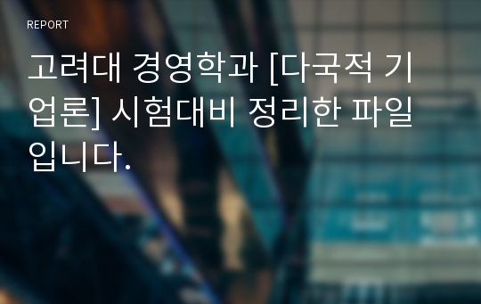 고려대 경영학과 [다국적 기업론] 시험대비 정리한 파일입니다.