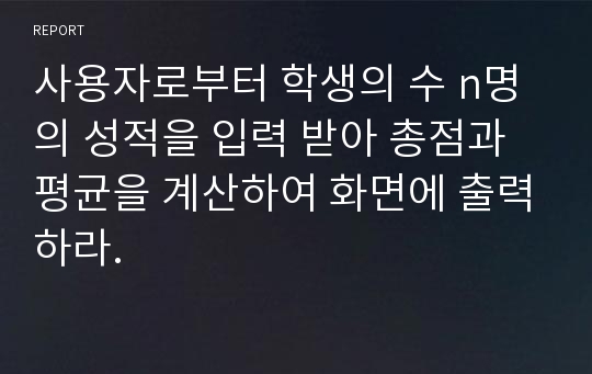 사용자로부터 학생의 수 n명의 성적을 입력 받아 총점과 평균을 계산하여 화면에 출력하라.