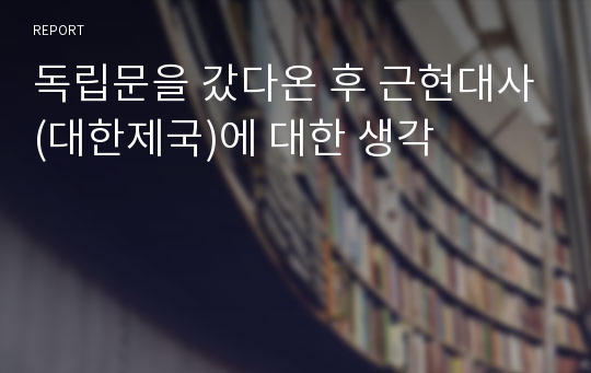 독립문을 갔다온 후 근현대사(대한제국)에 대한 생각