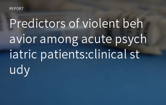 Predictors of violent behavior among acute psychiatric patients:clinical study
